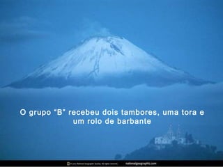 O grupo “B” recebeu dois tambores, uma tora e
um rolo de barbante
 