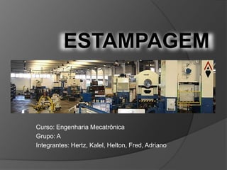 ESTAMPAGEM

Curso: Engenharia Mecatrônica
Grupo: A
Integrantes: Hertz, Kalel, Helton, Fred, Adriano

 