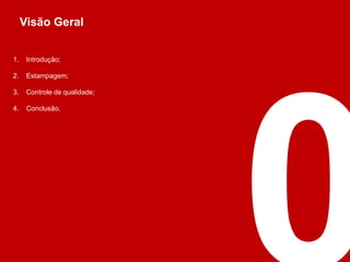 Visão Geral
1. Introdução;
2. Estampagem;
3. Controle de qualidade;
4. Conclusão.
 