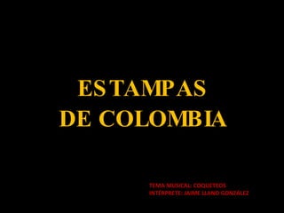 ESTAMPAS DE COLOMBIA TEMA MUSICAL: COQUETEOS  INTÉRPRETE: JAIME LLANO GONZÁLEZ 