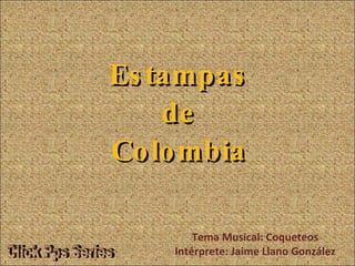 Estampas de Colombia Tema Musical: Coqueteos Intérprete: Jaime Llano González Click Pps Series 