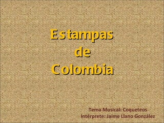 Estampas de Colombia Tema Musical: Coqueteos Intérprete: Jaime Llano González 