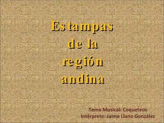 Estampas de la región andina Tema Musical: Coqueteos Intérprete: Jaime Llano González 