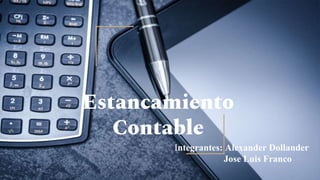Estancamiento
Contable
Integrantes: Alexander Dollander
Jose Luis Franco
 