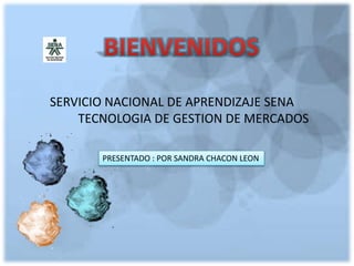 SERVICIO NACIONAL DE APRENDIZAJE SENA 
TECNOLOGIA DE GESTION DE MERCADOS 
PRESENTADO : POR SANDRA CHACON LEON 
 