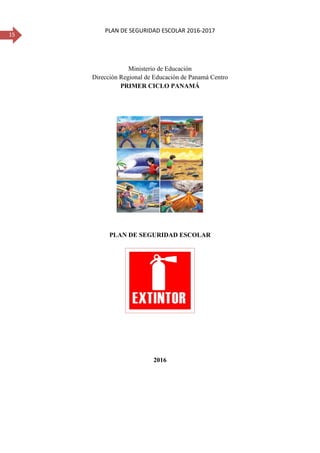15
PLAN DE SEGURIDAD ESCOLAR 2016-2017
Ministerio de Educación
Dirección Regional de Educación de Panamá Centro
PRIMER CICLO PANAMÁ
PLAN DE SEGURIDAD ESCOLAR
2016
 