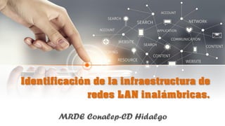 Identificación de la infraestructura de
redes LAN inalámbricas.
MRDE Conalep-CD Hidalgo
 
