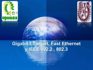 Gigabit Ethernet, Fast Ethernet
     y IEEE 802.2 , 802.3
 
