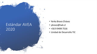 Estándar AVEA
2020
• Yerko Bravo Chávez
• ybravo@twk.cl
• +56 9 9499 7516
• Unidad de Desarrollo TIC
 