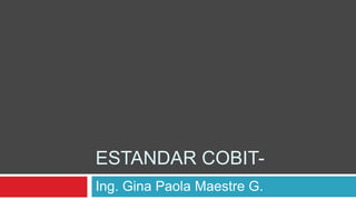 EstandarCobit-  Ing. Gina Paola Maestre G.  