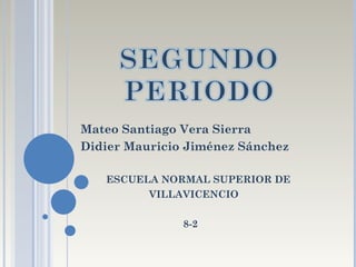 Mateo Santiago Vera Sierra
Didier Mauricio Jiménez Sánchez

   ESCUELA NORMAL SUPERIOR DE
         VILLAVICENCIO

               8-2
 