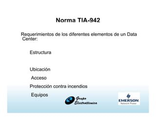 Norma TIA-942
Requerimientos de los diferentes elementos de un Data
Center:
Estructura
Ubicación
Acceso
Protección contra incendios
Equipos
Redundancia
 