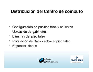 Distribución del Centro de cómputo
• Configuración de pasillos fríos y calientes
• Ubicación de gabinetes
• Láminas del piso falso
• Instalación de Racks sobre el piso falso
• Especificaciones
 