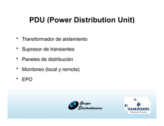 PDU (Power Distribution Unit)
• Transformador de aislamiento
• Supresor de transientes
• Paneles de distribución
• Monitoreo (local y remota)
• EPO
 