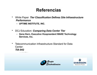 Referencias
• White Paper: Tier Classification Defines Site Infraestructure
Performance
– UPTIME INSTITUTE, INC.
• DCJ Education: Comparing Data Center Tier
– Gene Kern, Executive Vicepresident WAKE Technology
Services, Inc.
• Telecommunication Infraestructure Standard for Data
Center:
TIA-942
– ANSI/TIA
 