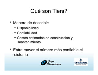 Qué son Tiers?
• Manera de describir:
– Disponibilidad
– Confiabilidad
– Costos estimados de construcción y
mantenimiento
• Entre mayor el número más confiable el
sistema
 