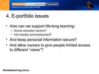4. E-portfolio issues How can we support life-long learning: Across education sectors? Into industry and employment? And keep personal information secure? And allow owners to give people limited access to different “views”? 