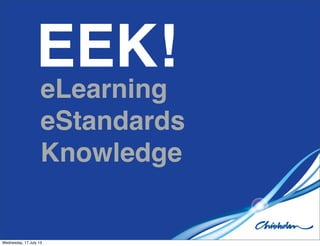 EEK!
eLearning
eStandards
Knowledge
Wednesday, 17 July 13
 