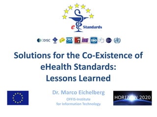 Solutions for the Co-Existence of
eHealth Standards:
Lessons Learned
Dr. Marco Eichelberg
OFFIS-Institute
for Information Technology
 