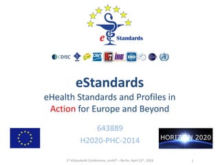 eStandards
eHealth Standards and Profiles in
Action for Europe and Beyond
643889
H2020-PHC-2014
11st eStandards Conference, conhIT – Berlin, April 21st, 2016
 