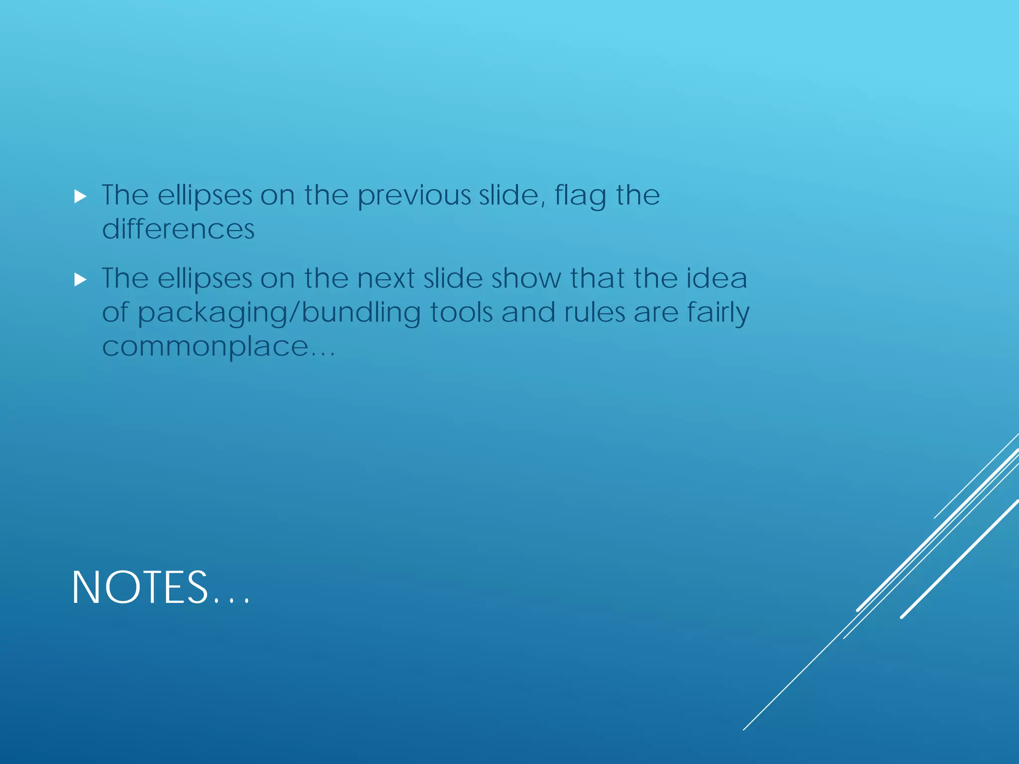 NOTES…
 The ellipses on the previous slide, flag the
differences
 The ellipses on the next slide show that the idea
of packaging/bundling tools and rules are fairly
commonplace…
 