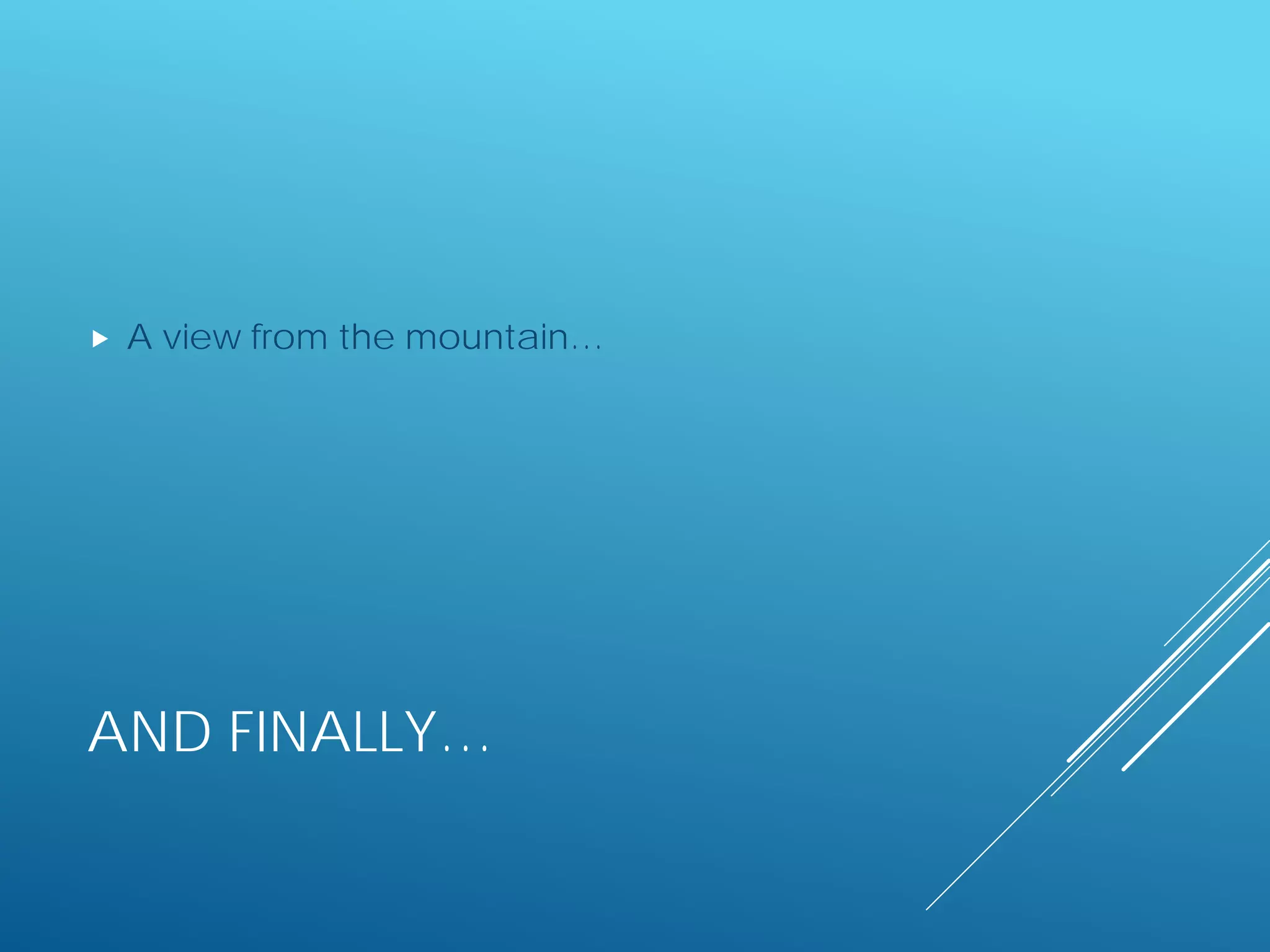 AND FINALLY…
 A view from the mountain…
 