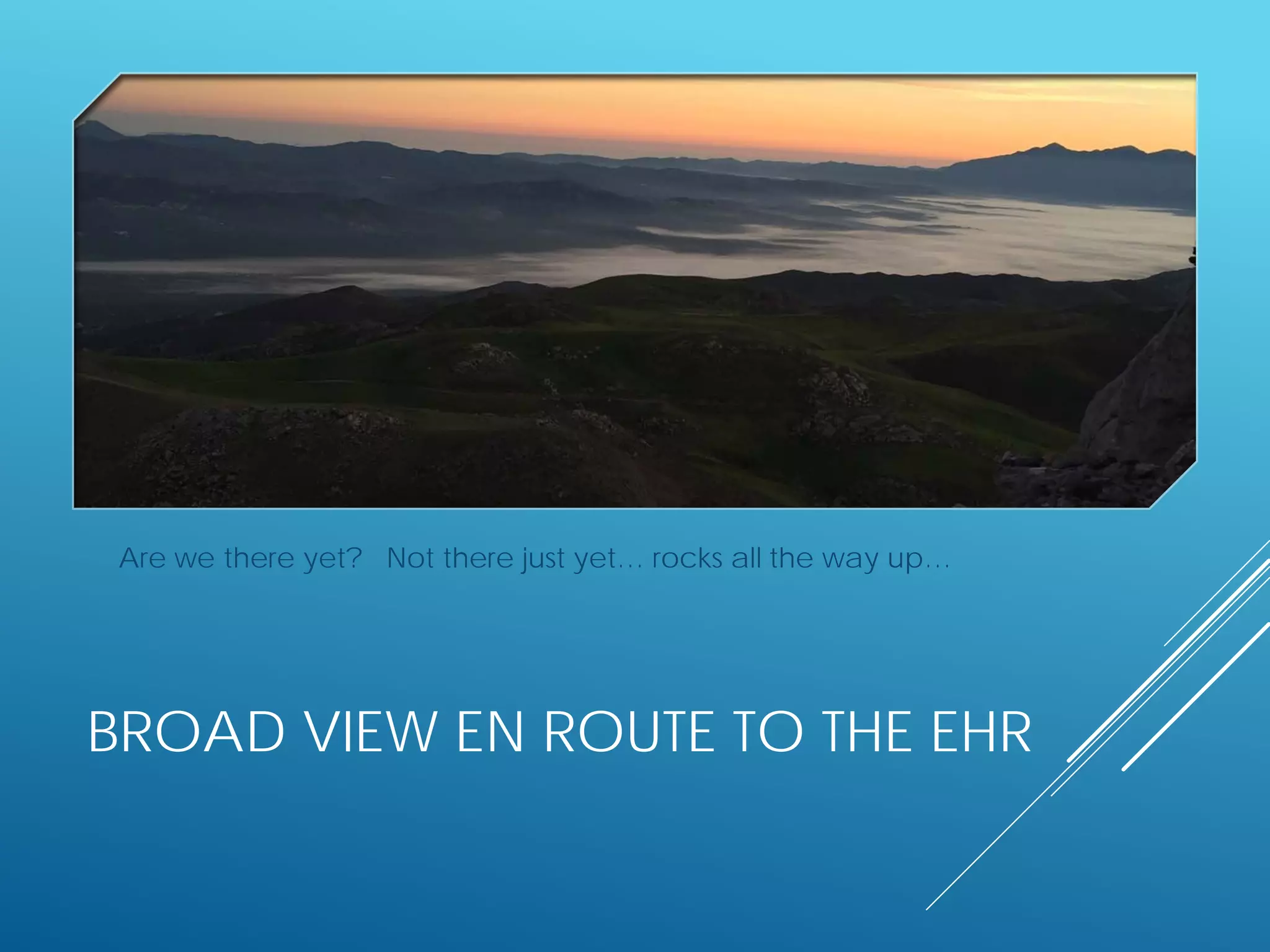 BROAD VIEW EN ROUTE TO THE EHR
Are we there yet? Not there just yet… rocks all the way up…
 