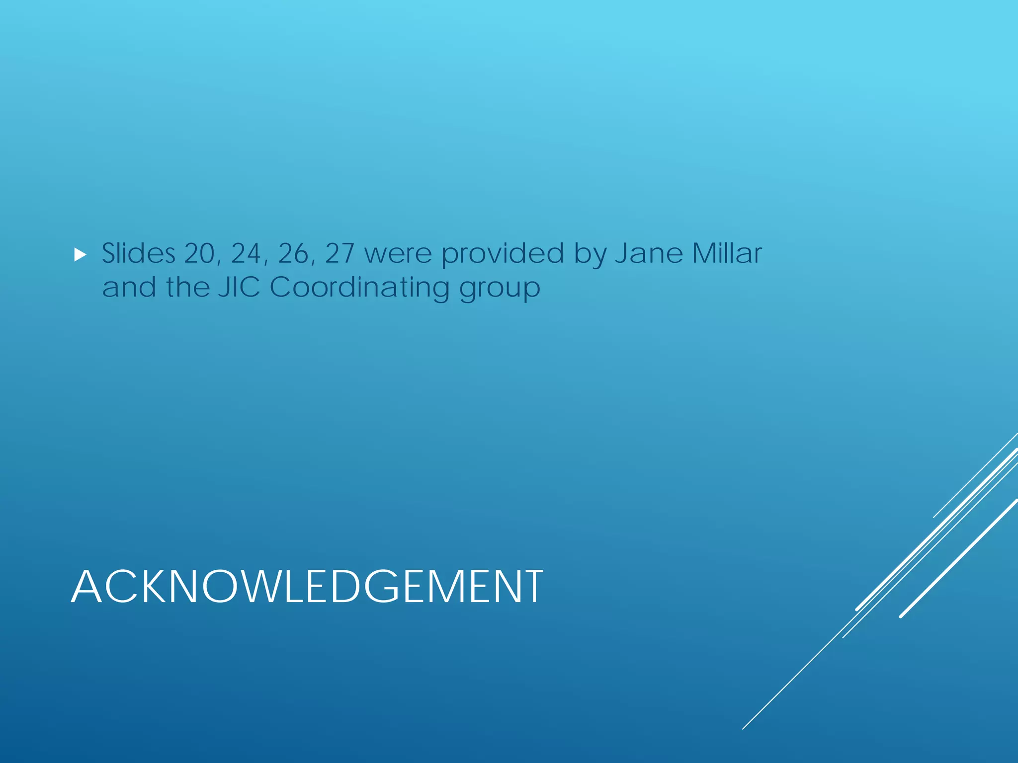 ACKNOWLEDGEMENT
 Slides 20, 24, 26, 27 were provided by Jane Millar
and the JIC Coordinating group
 