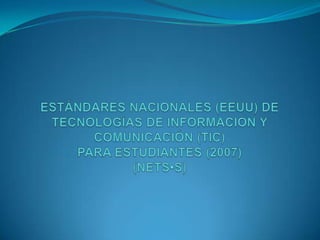 ESTÁNDARES NACIONALES (EEUU) DETECNOLOGÍAS DE INFORMACIÓN Y COMUNICACIÓN (TIC)PARA ESTUDIANTES (2007)(NETS•S) 