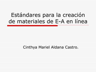 Estándares para la creación de materiales de E-A en línea Cinthya Mariel Aldana Castro. 