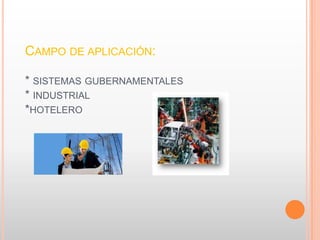 CAMPO DE APLICACIÓN:
* SISTEMAS GUBERNAMENTALES
* INDUSTRIAL
*HOTELERO
 