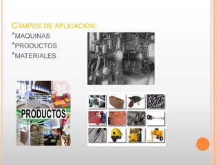 CAMPOS DE APLICACIÓN:
*MAQUINAS
*PRODUCTOS
*MATERIALES
 