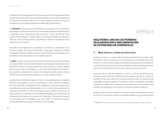 3938
ESTÁNDARES DE APRENDIZAJE
Ladifusiónincluyólaorganizacióndeuneventoquecontóconlaparticipacióndelas
asociacionesinvolucradas,inclusoconelsectorprivadoysusfundacionesdedicadas
a la educación. Posteriormente, se hizo un foro académico para dar a conocer los
estándares a la comunidad de docentes e intelectuales guatemaltecos.
En Colombia existen procesos de divulgación y socialización de los estándares,
regentadosporelMinisterio.Asimismo,sehanllevadoacaboforossobreestándares
y resultados de las evaluaciones, para comunicar el valor del proceso. Estos
eventos fueron dirigidos a diversos públicos: docentes, facultades de educación,
ONG, etc. Se ha buscado plantear la posibilidad de alinear los estándares con las
evaluaciones y el currículo.
Esta labor de divulgación de los estándares ha recibido la colaboración de la
empresa privada, sobre todo, de editoriales. Al igual que Guatemala, Colombia
ha adoptado también medidas concretas como la distribución de cartillas con los
estándares a través de periódicos de circulación nacional.
En Chilelos mapas no han sido comunicados en medios masivos, pero sí los Niveles
deLogrodelSIMCE.Ladifusióndelosestándareshaimplicadodebatespúblicosyla
realización de talleres de trabajo para docentes, sobre las áreas curriculares elegidas
para la construcción de estándares; así como para las facultades de educación y
los académicos interesados. El proceso de divulgación ha sido gradual, pues se
decidió informar paulatinamente respecto a las áreas y grados incluidos.
La difusión de los Niveles de Logro en Chile ha sido posible gracias a materiales
didácticos que explican qué son los estándares y cómo deben ser utilizados.
Tal como Colombia, la divulgación de los estándares en este país responde a la
necesidad de mostrar que están alineados con el currículo y las evaluaciones. No
obstante, esta difusión ha sido muy limitada en las facultades de educación. Se
espera avanzar en la elaboración de estrategias pedagógicas que respondan a las
evidencias encontradas en las evaluaciones. Finalmente, Chile apunta al carácter
no prescriptivo de los estándares, pues estos deben ser replicados natural y
espontáneamente una vez que sus beneficios sean tangibles.
Inglaterra: Uno de los pioneros
en elaboración e implementación
de estándares de aprendizaje
1.	Breve repaso al sistema educativo inglés
Inglaterra ha tenido un sistema educativo descentralizado durante todo el siglo
XX. Todos los servicios educativos son administrados por autoridades educativas
locales. En los últimos años se observa la tendencia a expandir la descentralización
a nivel de la escuela misma, pues se le ha delegado amplias facultades para tomar
decisiones sobre la gestión de sus recursos y de su personal, entre otras.
Hasta fines de los años 80 Inglaterra no tenía un currículo nacional para sus
escuelas, siendo la educación religiosa la única exigencia común. El currículo lo
decidían los directivos y docentes de cada institución escolar, con asesoría de las
autoridades educativas locales. En la práctica, todos los estudiantes estudiaban
matemática e inglés, pero en algunas escuelas tenían pocas oportunidades para
estudiar otras asignaturas como ciencias y lenguas extranjeras modernas13
.
Tampoco había un sistema nacional de evaluación para los estudiantes menores
de 16 años. Los exámenes a jóvenes de esa edad estaban a cargo de asociaciones
13	 DOBSON, A (1997). Evaluación e inspección de estándares en Inglaterra (Reino Unido). Santiago: OREALC, p. 4.
CAPÍTULO 3
 