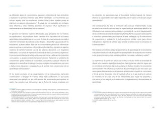 68 69
ESTÁNDARES DE APRENDIZAJE Capítulo 4. Estándares de aprendizaje: Algunas premisas básicas para su elaboración e implementación en el Perú
las diferentes áreas de conocimiento, pautaron contenidos de tipo actitudinal,
y realizaron los primeros intentos para definir habilidades y conocimientos que
indican aquello que los estudiantes pueden hacer (cómo pueden poner en
práctica) sus saberes conceptuales»32
. A juzgar por los resultados, sin embargo,
estas reformas y otras medidas asumidas no lograron influir significativa ni
masivamente en el desempeño de los maestros.
En general, los maestros tuvieron dificultades para apropiarse de los motivos,
los significados y los propósitos de los cambios en la naturaleza de los nuevos
aprendizajes demandados por el currículo. El viraje de una enseñanza orientada a
transmitir contenidos disciplinares a otra dirigida a desarrollar capacidades en los
estudiantes, quienes debían dejar de ser consumidores pasivos de información
para convertirse en pensadores críticos de esa información y, más aún, en agentes
creativos de cambio haciendo uso de sus saberes, descolocó a un magisterio
habituado a sus rutinas de exposición ordenada de datos, conceptos y algoritmos.
Es por eso que la libertad de las escuelas para seleccionar y adecuar los contenidos
curriculares a su propio contexto tampoco funcionó. Habiendo un problema de
comprensión global respecto a los cambios curriculares, cualquier esfuerzo de
adaptación o diversificación abría el campo a múltiples interpretaciones, así como
a traducciones inexactas o sesgadas hacia el sentido más convencional de los
aprendizajes demandados33
.
Ni los textos escolares, ni las capacitaciones, ni las evaluaciones nacionales
contribuyeron a despejar de manera nítida estas confusiones, lo que podía
observarse, por ejemplo, en las calificaciones del rendimiento para aprobar un
grado. Hay estudios que demuestran que la forma de evaluar empleada por
32	 FERRER, Guillermo (2004). Las reformas curriculares de Perú, Colombia, Chile y Argentina: ¿Quién responde por los
resultados? Lima: GRADE.
33	Un estudio reciente que compara las prácticas de evaluación en aula en ocho países de América Latina,
incluido el Perú, muestra las diversas comprensiones que coexisten entre los maestros sobre el significado de
los aprendizajes demandados por los currículos:
	 PICARONI, Beatriz (2009). La evaluación en las aulas de primaria: usos formativos, calificaciones y comunicación
con los padres. Santiago: PREAL; GRADE. Este estudio compara las prácticas de evaluación en aula en ocho
países de América Latina, incluido el Perú, y muestra las diversas comprensiones que coexisten entre los
maestros sobre el significado de los aprendizajes demandados por los currículos.
los docentes no garantizaba que el estudiante hubiera logrado de manera
efectiva las capaci­dades esenciales requeridas por el nuevo currículo para seguir
aprendiendo34
.
Una consecuencia ha sido la restricción del currículo implementado. «Cada
escuela fue acortando cada vez más las expectativas de aprendizaje debido a las
dificultades que presenta la enseñanza en contextos de creciente pauperización
delascondicionesdevidadeestudiantesyfamilias,frentealaausenciadesoportes
e incentivos profesionales para mejorar la tarea pedagógica y de mecanismos
de seguimiento y evaluación lo suficientemente sólidos como para ofrecer
indicadores y re­por­tes de utilidad para orientar o redireccionar los esfuerzos en
la tarea escolar»35
.
Peor todavía la tendencia a bajar las expectativas de aprendizaje de los estudiantes
máspobresvolvióaúnmásdesigualeslasoportunidadesdeaccesoalconocimiento
entre grupos sociales y entre escuelas públicas y privadas o urbanas y rurales36
.
La experiencia de poner en práctica el nuevo currículo reveló la necesidad de
ofrecer a los maestros especificaciones más claras y precisas sobre los logros que
se consideran prioritarios, algo que ayudaría, sin duda, a brindar a los estudiantes
oportunidades más efectivas y equitativas de aprendizaje. Es por esta razón que
varios países latinoamericanos empezaron a reformular sus políticas curriculares,
a fin de acortar distancias entre el currículo oficial y el que realmente aplican
los maestros en las aulas. Una de las herramientas para lograr ese propósito y
que varios ya han elegido, es la elaboración e implementación de estándares de
aprendizaje.
34	 “Para aquellos [padres de familia] que cuentan con baja formación educativa, las altas calificaciones pueden
ser representativas de un buen desempeño; en el extremo opuesto, las familias con mayor capital educativo
tienden a ver en las mismas calificaciones, signos de bajas exigencias. Las comunicaciones entre padres
y docentes suelen desarrollarse a partir de implícitos conceptuales, sin que nadie reclame al respecto”.
PICARONI, Beatriz (2009). Óp. cit., p. 102.
35	 FERRER, Guillermo (2004), Óp. cit., pp. 51ss.
36	 Ibíd.
 