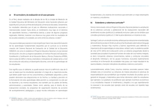 72 73
ESTÁNDARES DE APRENDIZAJE Capítulo 4. Estándares de aprendizaje: Algunas premisas básicas para su elaboración e implementación en el Perú
a)	 El currículum y la evaluación en el caso peruano
En el Perú, desde mediados de la década de los 90, la Unidad de Medición de
la Calidad Educativa del Ministerio de Educación viene haciendo esfuerzos por
especificarelcurrículoconfinesdeevaluación,almenosendosáreas.Ciertamente,
los resultados obtenidos por el país en diferentes evaluaciones nacionales e
internacionales revelan hasta ahora un rendimiento muy bajo en el dominio
de capacidades lectoras y matemáticas básicas, a pesar de algunos progresos
registrados. Además, muestran una distancia muy grave entre los resultados de
las escuelas estatales y no estatales, así como entre las urbanas y rurales37
.
Una oportunidad para avanzar en este empeño por hacer más clara la formulación
de los aprendizajes fundamentales requeridos por el currículo es la reciente
creación del Sistema Nacional de Evaluación de la Calidad de la Educación
(SINEACE), tal como lo establecía el Proyecto Educativo Nacional y la Ley General
de Educación. Uno de sus órganos operadores, el Instituto Peruano de Evaluación,
Acreditación y Certificación de la Educación Básica y Técnico Productiva (IPEBA),
tiene la tarea de definir criterios, estándares e indicadores de calidad, tanto a nivel
de la institución educativa y el desempeño docente, como de los aprendizajes de
los estudiantes.
Esto significa que, en adelante, se puede avanzar más en la definición clara de lo
que se espera que los estudiantes aprendan a lo largo de su trayectoria escolar,
qué deben poder hacer con los conocimientos y habilidades adquiridos y cómo
pueden demostrar esas adquisiciones en los hechos. La claridad y precisión en
la formulación de estos aprendizajes debe permitir su comprensión no sólo por
los docentes y los mismos estudiantes, sino también por los padres de familia,
administradores y autoridades. Deben servir, además, para el diseño de las
evaluaciones escolares, los programas de capacitación docente, las acciones
de acompañamiento pedagógico y apoyo escolar enfocados en aprendizajes
37	GANIMIAN, Alejandro J. (2009). ¿Cuánto están aprendiendo los niños en América Latina?: hallazgos claves del
Segundo Estudio Regional Comparativo y Explicativo (SERCE). Santiago: PREAL.
fundamentales y los sistemas de incentivos que estimulen un mejor desempeño
en maestros y estudiantes.
b)	 Estándares y cobertura curricular38
Hemos mencionado cómo el Proyecto Educativo Nacional plantea la «ampliación
de la cobertura curricular y poblacional de las evaluaciones nacionales del
rendimiento escolar» (política 6.2), señalando inclusive cuáles son los ámbitos que
considera prioritarios (política 6.1). Vale la pena detenerse un instante en esto.
SantiagoCueto,enunestudioreciente,señalaquelasevaluacionesestandarizadas
delrendimientoescolarenAméricaLatinasehanfocalizadosobretodoenlenguaje
y matemática. Aunque «hay muchos y buenos argumentos para defender la
importancia de los aprendizajes en estas áreas», señala Cueto, no podemos perder
de vista «el fin último de la educación como un esfuerzo programado desde la
sociedad para actualizar el potencial humano de todos de una manera integral»,
es decir, incluyendo «diversos conocimientos, valores y conductas vinculados
al desarrollo individual y de los grupos humanos», buscando explícitamente
«contribuir en la formación de sociedades más justas, con mayor equidad en las
oportunidades y menores indicadores de pobreza, violencia y exclusión».
Lamentablemente, señala Cueto, «muchos sistemas nacionales parecen haber
olvidado esto, al concentrar sus esfuerzos de mejora educativa en prácticas de
responsabilización (accountability)» que emplean resultados de pruebas «por lo
general en lenguaje y matemática, para tomar decisiones sobre los estudiantes
(por ejemplo si se gradúan), los profesores (por ejemplo incentivos económicos
si sus estudiantes mejoran el rendimiento y despido si es que repetidamente
no avanzan) o las escuelas (por ejemplo cierre de escuelas con repetido bajo
rendimiento)».
38	 CUETO, Santiago (2009). La evaluación estandarizada de la educación ciudadana en América Latina: estado de la
cuestión y algunas propuestas. Santiago: PREAL; GRADE.
 