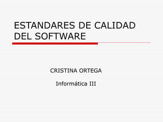 ESTANDARES DE CALIDAD DEL SOFTWARE CRISTINA ORTEGA Informática III 