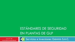 ESTÁNDARES DE SEGURIDAD
EN PLANTAS DE GLP
Servicios e Inversiones Géminis S.A.C.Curso N° 08
PASAPORTE DE SEGURIDAD
 
