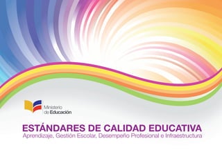 ESTÁNDARES DE CALIDAD EDUCATIVA

Aprendizaje, Gestión Escolar, Desempeño Profesional e Infraestructura

 