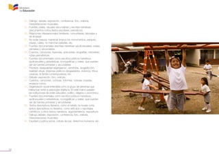 34
	 34. Diálogo, debate, exposición, conferencia, foro, oratoria,
	 interpretaciones musicales.
	 35. Fuentes orales, visuales secundarias y escritas-narrativas
	 (documentos cortos,textos escolares, periódicos).
	 36. Relaciones interpersonales familiares, comunitarias, laborales y
	 de amistad.
	 37. No botar basura; mantener limpios los monumentos, parques,
	 plazas, calles; no manchar paredes, etc.
	 38. Fuentes documentales (escritas-narrativas yaudiovisuales), orales,
	 primarias y secundarias.
	 39. Cuentos, canciones, leyendas, anécdotas, biografías, historietas,
	 notas periodísticas.
	 40. Fuentes documentales como escritos jurídicos-narrativos,
	 audiovisuales y estadísticas, iconográficas y orales, que pueden
	 ser de fuentes primarias y secundarias.
	 41. Pobreza, desigualdad,segregación, xenofobia, drogadicción,
	 realidad virtual, sistemas políticos desgastados, violencia, tribus
	 urbanas, la familia contemporánea, etc.
	 42. Debate, exposición, foro, oratoria.
	 43. Cuentos, canciones, crónicas, informes, noticias, poesías,
	 ensayos cortos.
	 44. Organización social entendida como el grupo de personas que
	 interactúan entre sí para lograr objetivos. En este marco pueden
	 ser instituciones de orden educativo, político, religioso o económico.
	 45. Fuentes documentales como escritos jurídicos-narrativos,
	 audiovisuales y estadísticas, iconográficas y orales, que pueden
	 ser de fuentes primarias y secundarias.
	 46. Textos descriptivos literarios, como el retrato, la novela corta;
	 textos descriptivos no literarios, como artículos o reportajes
	 científicos; y otros textos narrativos, argumentativos, expositivos.
	 47. Diálogo,debate, exposición, conferencia, foro, oratoria,
	 interpretaciones musicales.
	 48. Equidad y justicia social, cultura de paz, derechos humanos, etc.
 