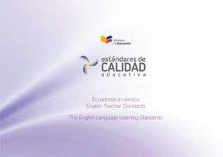 The English Language Learning Standards
Ecuadorian in-service
English Teacher Standards
 