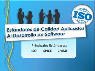 Estándares de Calidad Aplicados  Al Desarrollo de Software Principales Estándares: ISO        SPICE       CMMI 
