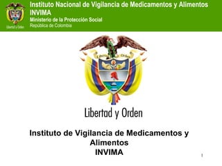 Instituto Nacional de Vigilancia de Medicamentos y Alimentos
INVIMA
Ministerio de la Protección Social
República de Colombia




Instituto de Vigilancia de Medicamentos y
                 Alimentos
                   INVIMA                                1
 