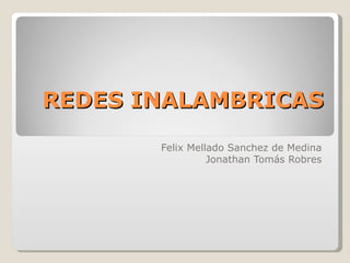 REDES INALAMBRICAS
       Felix Mellado Sanchez de Medina
                 Jonathan Tomás Robres
 