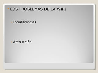    LOS PROBLEMAS DE LA WIFI


    ◦ Interferencias




    ◦ Atenuación
 