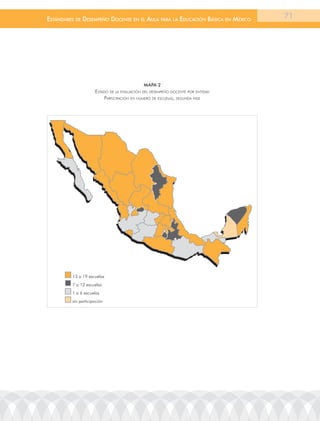 EstándarEs dE dEsEmpEño docEntE En El aula para la Educación Básica En méxico    71




                                             MAPA 2
                     estaDo De la eValuación Del Desempeño Docente por entiDaD
                          participación en número De escuelas, seGunDa Fase




         13 a 19 escuelas
         7 a 12 escuelas
         1 a 6 escuelas
         sin participación
 