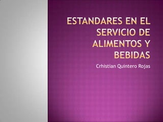 ESTANDARES EN EL SERVICIO DE ALIMENTOS Y BEBIDAS Crhistian Quintero Rojas 