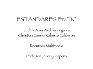 ESTANDARES EN TIC Judith Rosa Valdivia Zegarra Christian Camilo Roberto Calderón Recursos Multimedia Profesor Jhonny Ropero 