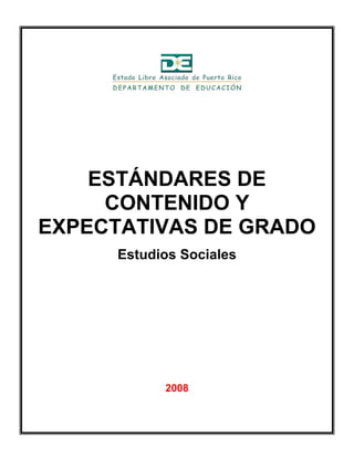 Concepto Artístico
Reinaldo Santiago Serpa
Técnico de Artes Gráficas y Escenografía
Fotografías
Norma N. Curet Ayala
Fotógrafa
ESTÁNDARES DE
CONTENIDO Y
EXPECTATIVAS DE GRADO
Estudios Sociales
2008
 