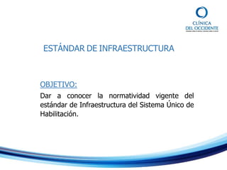 ESTÁNDAR DE INFRAESTRUCTURA
OBJETIVO:
Dar a conocer la normatividad vigente del
estándar de Infraestructura del Sistema Único de
Habilitación.
 