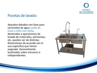 Pocetas de lavado:
Aparatos dotados con llave para
suministro de agua cuello de
cisne y sifón con rejilla,
destinados a operaciones de
lavado de materiales, elementos,
etc. pueden ser de distintas
dimensiones de acuerdo con el
uso específico que tienen
asignado. Generalmente
localizados sobre mesones o
independientes.
 